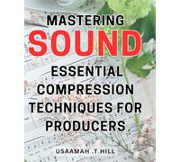 Mastering Sound: Essential Compression Techniques for Producers: Unlocking Your Sound: Proven Compression Strategies Every Producer Needs for Professional Tracks