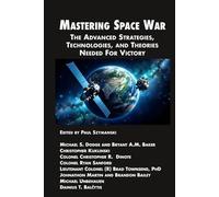 Mastering Space War: The Advanced Strategies, Technologies, and Theories Needed For Victory (Space Power)