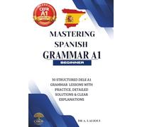 Mastering Spanish Grammar A1: 30 Structured DELE A1 Grammar Lessons with Practice, Detailed Solutions & Clear Explanations