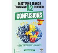 Mastering Spanish Grammar A2 Through Confusions: The 20 Most Common Confusions & Tricky Structures Explained Clearly For Confident A2 Use & DELE A2 Success