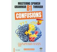 Mastering Spanish Grammar B1 Through Confusions: The 20 Most Common Confusions & Tricky Structures Explained Clearly For Confident B1 Use and DELE B1 Success