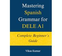 Mastering Spanish Grammar for DELE A1: Complete Beginner’s Guide: A Structured DELE A1 Grammar Course with 44 Lessons, Practice Exercises, and 500+ ... Spanish DELE A1 Package for Beginners)