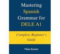 Mastering Spanish Grammar for DELE A1: Complete Beginner’s Guide: A Structured DELE A1 Grammar Course with 44 Lessons, Practice Exercises, and 500+ ... Spanish DELE A1 Package for Beginners)