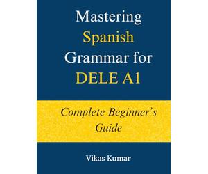 Mastering Spanish Grammar for DELE A1: Complete Beginner’s Guide: A Structured DELE A1 Grammar Course with 44 Lessons, Practice Exercises, and 500+ ... Spanish DELE A1 Package for Beginners)