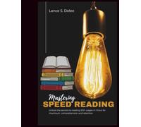 Mastering Speed Reading: Unlock the Secrets to Reading 200+ Pages In 1 Hour for Maximum Comprehension and Retention