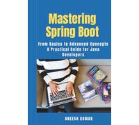 Mastering Spring Boot: From Basics to Advanced Concepts - A Practical Guide for Java Developers