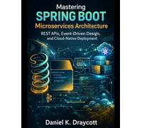 Mastering Spring Boot Microservices Architecture: REST APIs, Event-Driven Design, and Cloud-Native Deployment: 3 (DevTech series)