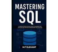 MASTERING SQL: A Complete Step-by-Step Guide to Learning and Applying SQL for Data Management and Analysis