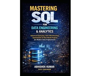 Mastering SQL for Data Engineering & Analytics: From Beginner to Expert: Analytics, Data Warehousing, Optimization & Real-World Case Studies: 17 (Data Engineering Domain For professional)