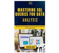 MASTERING SQL QUERIES FOR DATA ANALYSIS: Unlock Data Insights with Complex Queries and Functions