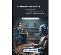 Mastering SQLMap: Your Guide To Finding And Exploiting Web Vulnerabilities: 1 (The Ultimate Guide to Automated SQL Injection)