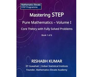 Mastering STEP Mathematics: Pure Mathematics - Volume I: Foundations, Algebra, and Advanced Calculus for STEP II & III (Mathematics Elevate STEP Series)