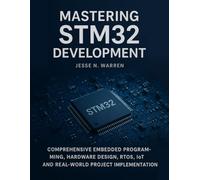 Mastering STM32 Development: Comprehensive Embedded Programming, Hardware Design, RTOS, IoT and Real-World Project Implementation
