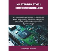 Mastering STM32 Microcontrollers: A Comprehensive Hands-On Guide to Bare-Metal Programming, Peripheral Integration, DMA, RTOS, and Industrial Embedded System Design (The Modern Hardware Engineering)