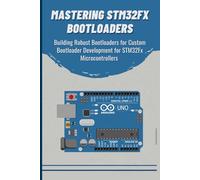 MASTERING STM32FX BOOTLOADERS: Building Robust Bootloaders for Custom Development for STM32Fx Microcontrollers