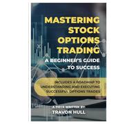 Mastering Stock Options Trading: A Beginner’s Guide to Success: Includes a roadmap to understanding and executing successful options trades