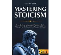 Mastering Stoicism: From Beginner to Advanced Practices in Stoic Philosophy for Resilience, Inner Peace, and Wisdom