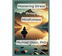 Mastering Stress through Mindfulness: Daily Mindfulness Practices to Reduce Stress, Calm Your Mind, and Rewire Your Brain for Peace