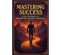 Mastering Sucess: 5 Life Lessons on Mastering Discipline, Failure, & Growth (Mastering Life)