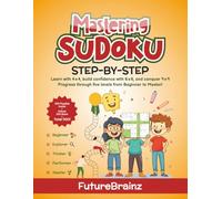 Mastering SUDOKU STEP-BY-STEP: Learn with 4×4, Build Confidence with 6×6, and Conquer 9×9 - Progress Through Five Levels from Beginner to Master with ... Puzzles to Unlock, for a Total of 1,100!