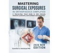 Mastering Surgical Exposures in Orthopaedics Simplified: A Step-by-Step Visual Guide to Safe Intervals, Anatomic Landmarks, and Confident Joint ... Residents, and Operating Room Preparation