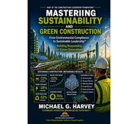Mastering Sustainability and Green Construction: Reducing Environmental Harm and Costs (The Construction Leadership Framework™)