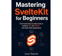 Mastering SvelteKit for Beginners: The Practical Step-by-Step Guide to Building Fast and Modern Full-Stack Web Applications