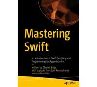 Mastering Swift: An Introduction to Swift Scripting and Programming for Apple Admins
