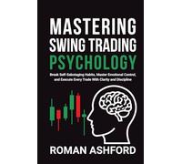 Mastering Swing Trading Psychology: Break Self-Sabotaging Habits, Master Emotional Control, and Execute Every Trade With Clarity and Discipline