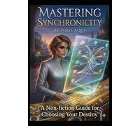 Mastering Synchronicity: A Non-Fiction Guide for Choosing Your Destiny (The Quantum Luminate Series)