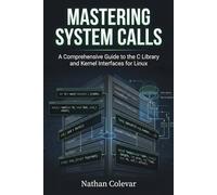 Mastering System Calls: A Comprehensive Guide to the C Library and Kernel Interfaces for Linux (Professional Systems Engineering)