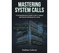 Mastering System Calls: A Comprehensive Guide to the C Library and Kernel Interfaces for Linux (Professional Systems Engineering)