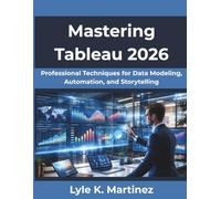 Mastering Tableau 2026: Professional Techniques for Data Modeling, Automation, and Storytelling (FutureStack Series)
