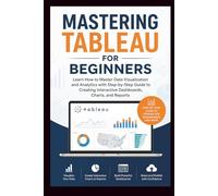MASTERING TABLEAU For Beginners: Learn how to master data visualisation and analytics with step-by-step guide to creating interactive dashboard, charts, and Reports. (Beginner’s Tech Handbook Series)