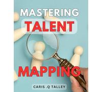 Mastering Talent Mapping: Discover the Secrets of Identifying Top Talent: A Comprehensive Guide for HR Professionals and Business Leaders.