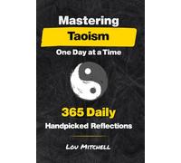 Mastering Taoism One Day at a Time: A Year of 365 Timeless Taoist Wisdom for Modern Life: Each Day, One Page, One Quote, One Reflection-A 5-Minute Daily Practice of Calm and Clarity