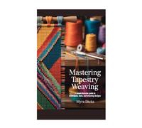 Mastering Tapestry Weaving: A Comprehensive Guide to Techniques, Tools, and Stunning Designs
