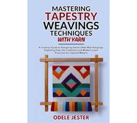 Mastering Tapestry Weaving Techniques With Yarn: A Creative Guide to Designing Handcrafted Wall Hangings, Exploring Fiber Art Traditions and Modern Loom Practices for Inspired Makers