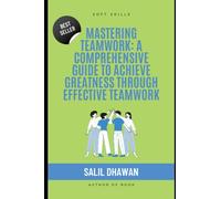 Mastering Teamwork: A Comprehensive Guide to Achieve Greatness Through Effective Teamwork: Unlocking the Secrets of Team Dynamics, Conflict Resolution, and Lean Management to Drive Success