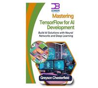 Mastering TensorFlow for AI Development: Build AI Solutions with Neural Networks and Deep Learning
