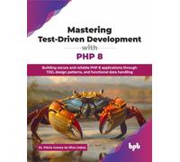 Mastering Test-Driven Development with PHP 8 : Building secure and reliable PHP 8 applications through TDD, design patterns, and functional data handling