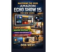 Mastering the 2026 Amazon Echo Show 15 for New Users: A practical walkthrough addressing setup limits, mounting solutions, camera performance, voice input, and audio output (Digital Product)
