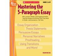 Mastering the 5-Paragraph Essay: Mini-Lessons, Models, and Engaging Activities That Give Students the Writing Tools That They Need to Tackle--And Succeed On--The Tests (Best Practices in Action)