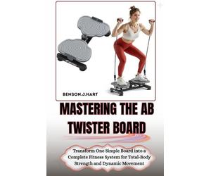 MASTERING THE AB TWISTER BOARD: Transform One Simple Board into a Complete Fitness System for Total-Body Strength and Dynamic Movement
