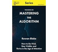 Mastering the Algorithm: How to Go Viral, Stay Visible, and Thrive in the Age of Attention: 5 (The Book on)