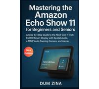 Mastering the Amazon Echo Show 11 for Beginners and Seniors: A Step-by-Step Guide to the Next-Gen 11-inch Full HD Smart Display with Spatial Audio, a 13MP Auto-Framing Camera, and Alexa+