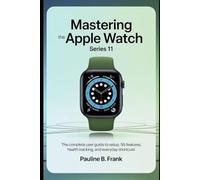 Mastering the Apple Watch Series 11: The Complete User Guide to Setup, 5G Features, Health Tracking, and Everyday Shortcuts