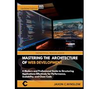 MASTERING THE ARCHITECTURE OF WEB DEVELOPMENT: A Modern and Professional Guide to Structuring Applications Effectively for Performance, Scalability, and Clean Code