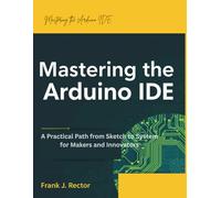 Mastering the Arduino IDE: A Practical Path from Sketch to System for Makers and Innovators (programming gig)