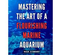 Mastering the Art of a Flourishing Marine Aquarium: The Ultimate Guide to Creating and Maintaining a Thriving Underwater Paradise